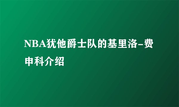 NBA犹他爵士队的基里洛-费申科介绍