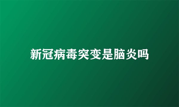 新冠病毒突变是脑炎吗