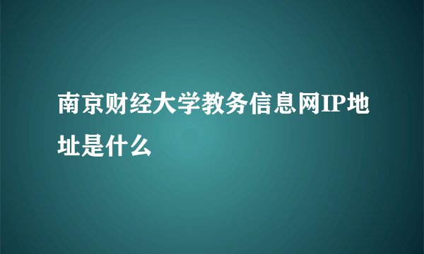 南京财经大学教务信息网IP地址是什么