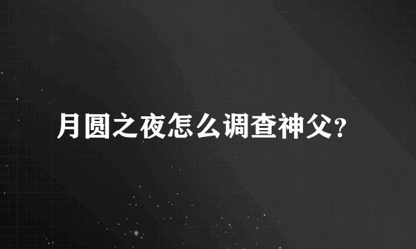 月圆之夜怎么调查神父？