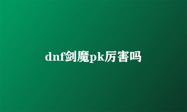 dnf剑魔pk厉害吗