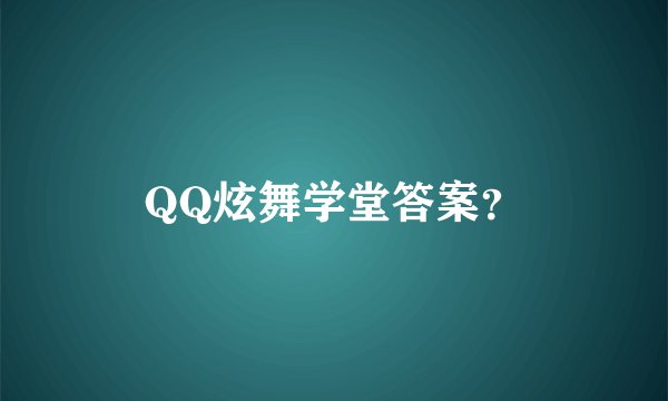 QQ炫舞学堂答案？