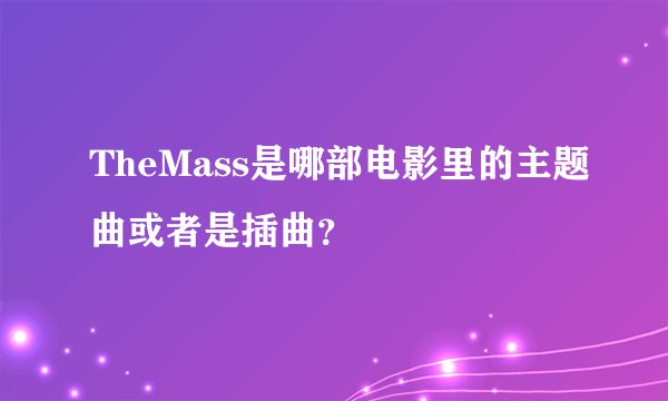 TheMass是哪部电影里的主题曲或者是插曲？