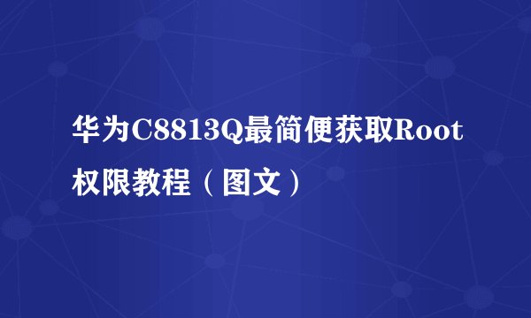 华为C8813Q最简便获取Root权限教程（图文）