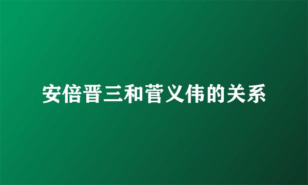 安倍晋三和菅义伟的关系