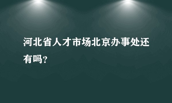 河北省人才市场北京办事处还有吗？