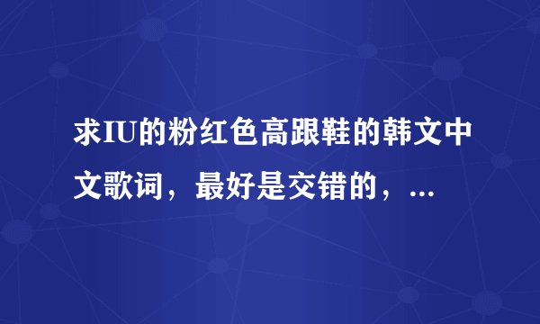 求IU的粉红色高跟鞋的韩文中文歌词，最好是交错的，歌词要有韩语发音的，有发音没有中文也可以，谢谢