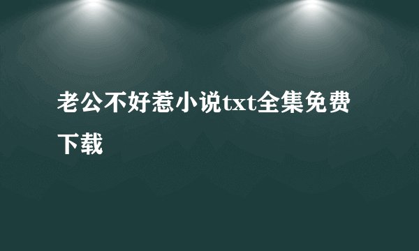 老公不好惹小说txt全集免费下载