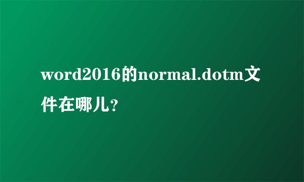 word2016的normal.dotm文件在哪儿？