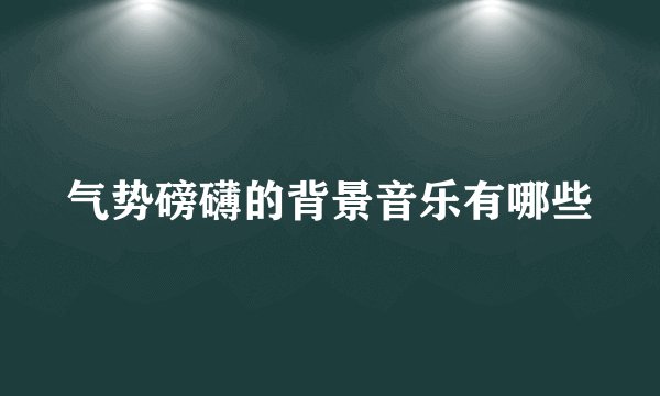 气势磅礴的背景音乐有哪些