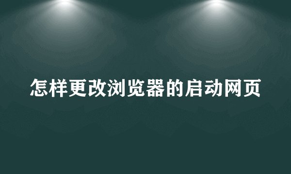 怎样更改浏览器的启动网页