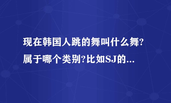 现在韩国人跳的舞叫什么舞?属于哪个类别?比如SJ的SROOYSROOY之类的舞!