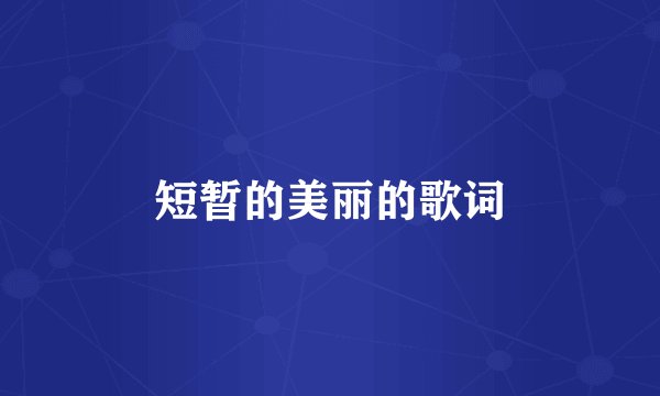 短暂的美丽的歌词