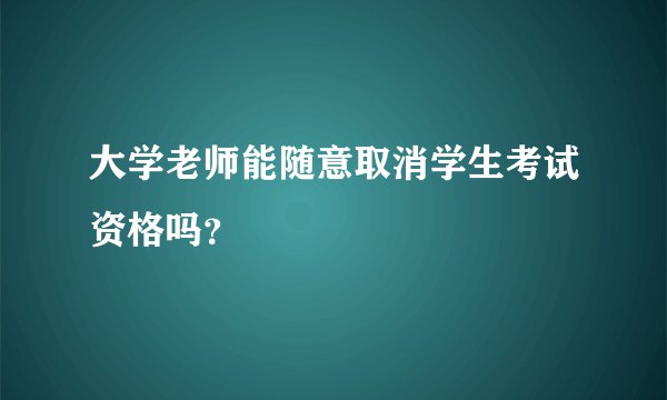 大学老师能随意取消学生考试资格吗？
