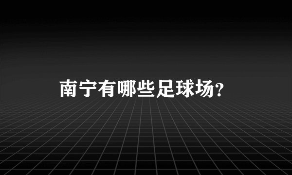 南宁有哪些足球场？