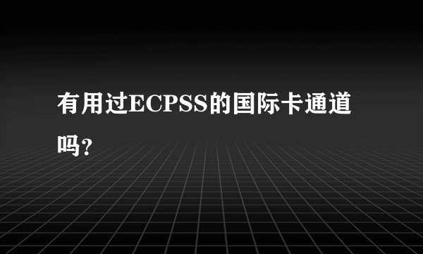 有用过ECPSS的国际卡通道吗？