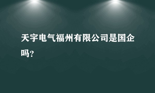 天宇电气福州有限公司是国企吗？