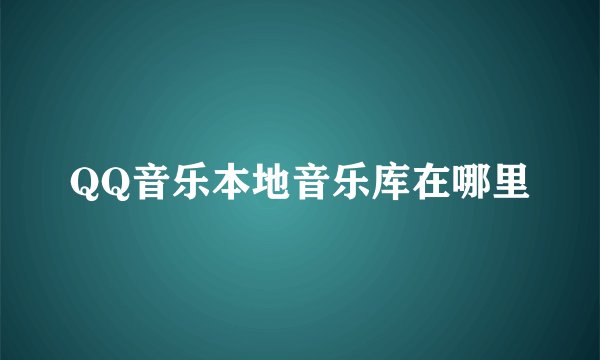 QQ音乐本地音乐库在哪里