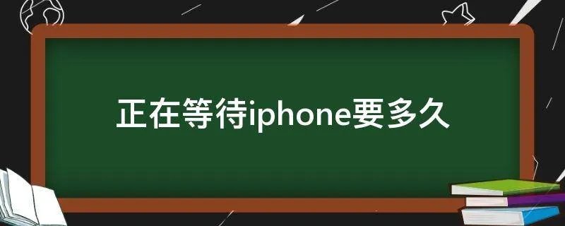 正在等待iphone要多久