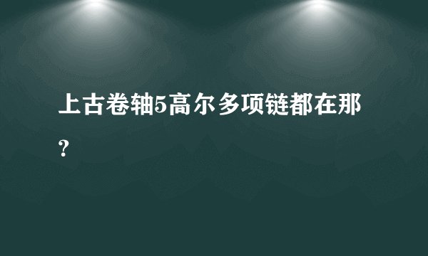 上古卷轴5高尔多项链都在那？