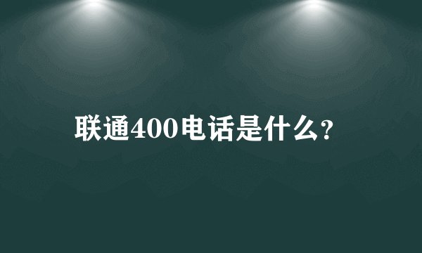 联通400电话是什么？