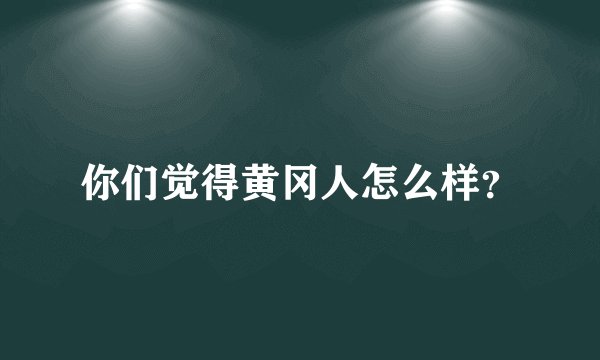 你们觉得黄冈人怎么样？