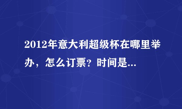 2012年意大利超级杯在哪里举办，怎么订票？时间是什么时候，谢谢！