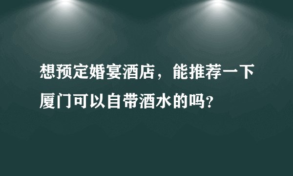 想预定婚宴酒店，能推荐一下厦门可以自带酒水的吗？