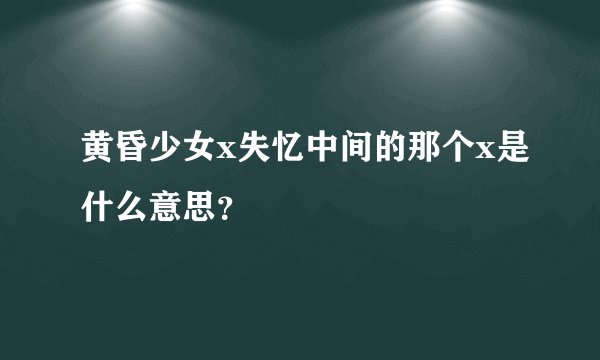 黄昏少女x失忆中间的那个x是什么意思？