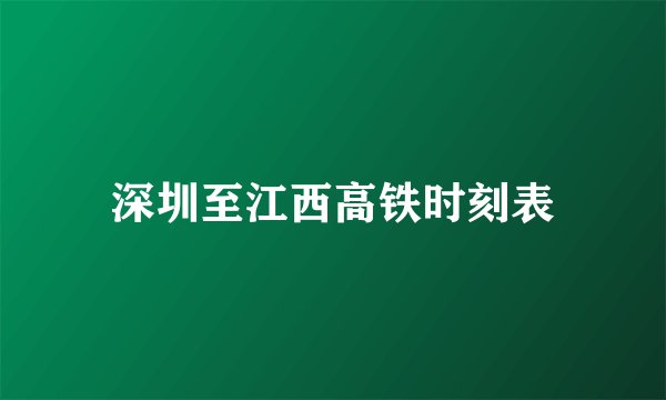 深圳至江西高铁时刻表