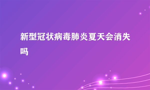 新型冠状病毒肺炎夏天会消失吗