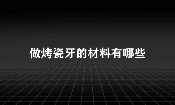 做烤瓷牙的材料有哪些