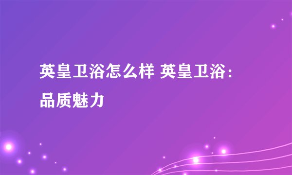英皇卫浴怎么样 英皇卫浴：品质魅力