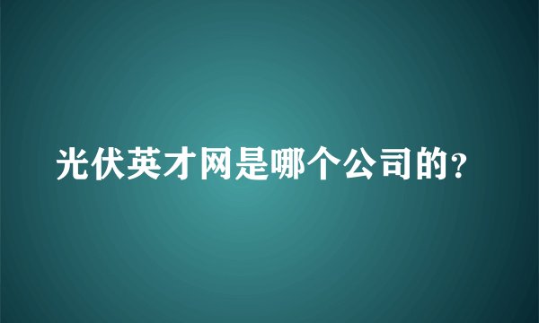 光伏英才网是哪个公司的？