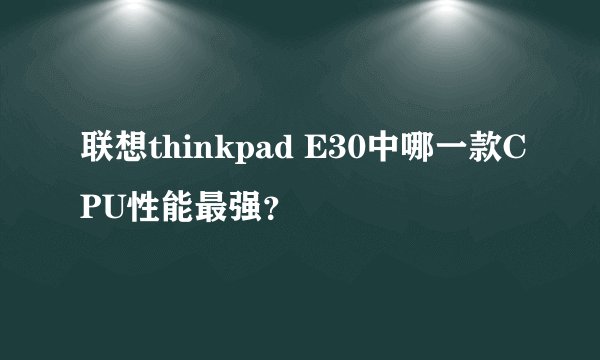 联想thinkpad E30中哪一款CPU性能最强？