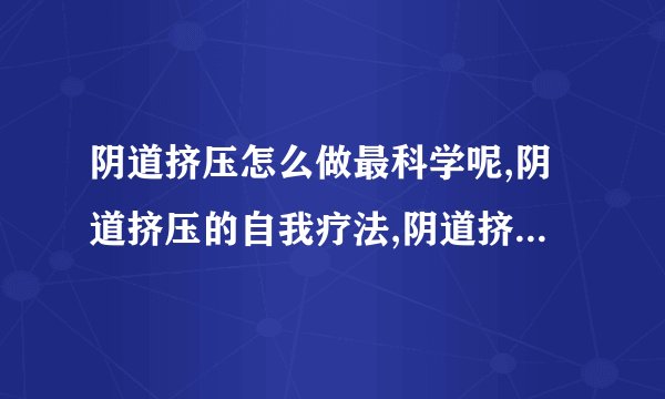 阴道挤压怎么做最科学呢,阴道挤压的自我疗法,阴道挤压的锻炼方式,阴道松弛的最大危害