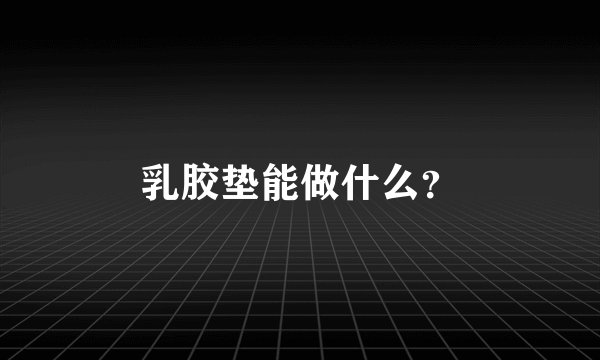 乳胶垫能做什么？