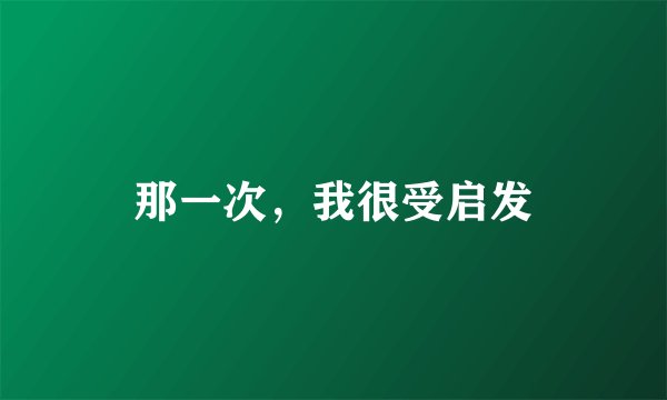 那一次，我很受启发