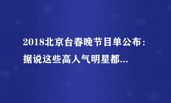 2018北京台春晚节目单公布：据说这些高人气明星都在认真“跨界”