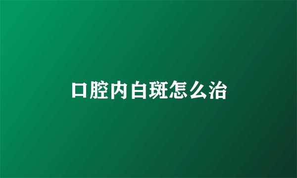 口腔内白斑怎么治