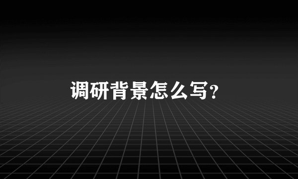 调研背景怎么写？