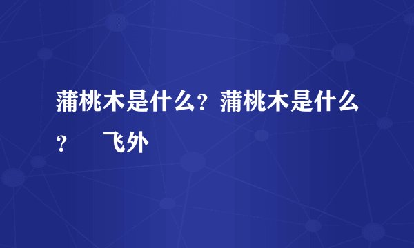 蒲桃木是什么？蒲桃木是什么？–飞外