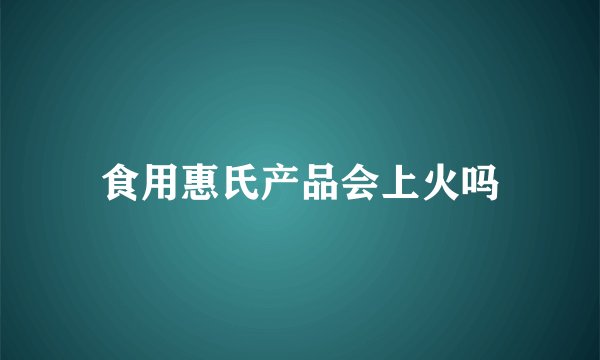 食用惠氏产品会上火吗