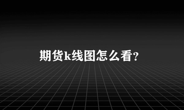 期货k线图怎么看？