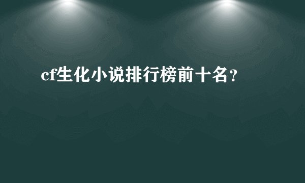 cf生化小说排行榜前十名？