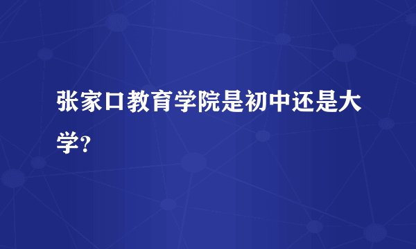 张家口教育学院是初中还是大学？
