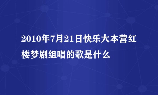 2010年7月21日快乐大本营红楼梦剧组唱的歌是什么