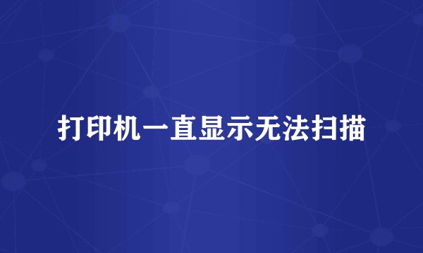 打印机一直显示无法扫描