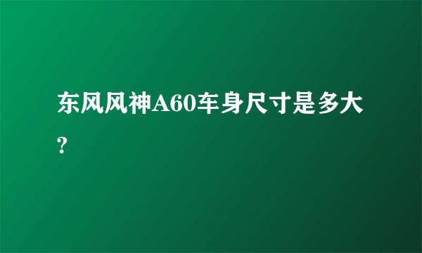 东风风神A60车身尺寸是多大?