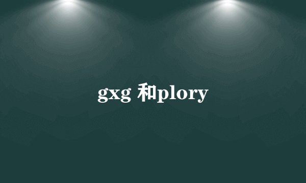 gxg 和plory